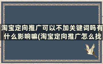 淘宝定向推广可以不加关键词吗有什么影响嘛(淘宝定向推广怎么找不到)