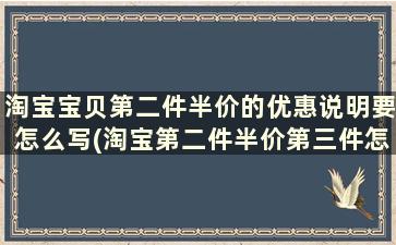 淘宝宝贝第二件半价的优惠说明要怎么写(淘宝第二件半价第三件怎么算)