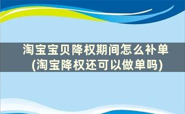 淘宝宝贝降权期间怎么补单(淘宝降权还可以做单吗)