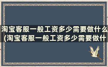 淘宝客服一般工资多少需要做什么(淘宝客服一般工资多少需要做什么准备)