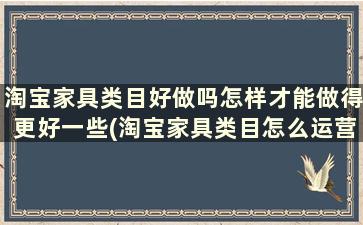 淘宝家具类目好做吗怎样才能做得更好一些(淘宝家具类目怎么运营)