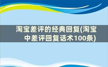 淘宝差评的经典回复(淘宝中差评回复话术100条)