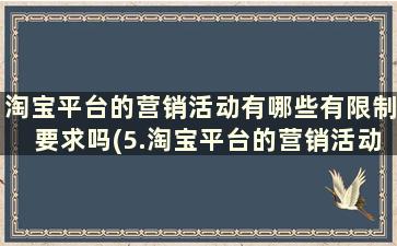 淘宝平台的营销活动有哪些有限制要求吗(5.淘宝平台的营销活动有哪些)