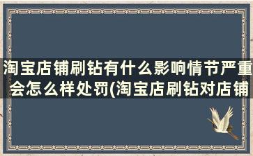 淘宝店铺刷钻有什么影响情节严重会怎么样处罚(淘宝店刷钻对店铺有影响吗)