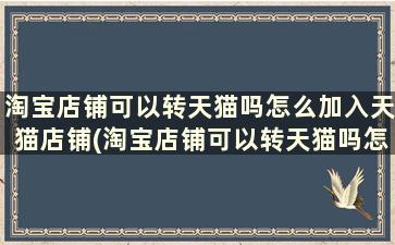 淘宝店铺可以转天猫吗怎么加入天猫店铺(淘宝店铺可以转天猫吗怎么加入天猫会员)