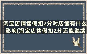 淘宝店铺售假扣2分对店铺有什么影响(淘宝店售假扣2分还能继续做吗)