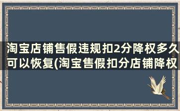 淘宝店铺售假违规扣2分降权多久可以恢复(淘宝售假扣分店铺降权怎么办教你应对办法!)