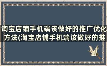 淘宝店铺手机端该做好的推广优化方法(淘宝店铺手机端该做好的推广优化是什么)