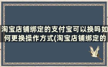 淘宝店铺绑定的支付宝可以换吗如何更换操作方式(淘宝店铺绑定的支付宝可以换吗如何更换操作流程)