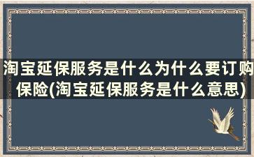 淘宝延保服务是什么为什么要订购保险(淘宝延保服务是什么意思)