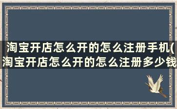 淘宝开店怎么开的怎么注册手机(淘宝开店怎么开的怎么注册多少钱)