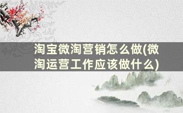 淘宝微淘营销怎么做(微淘运营工作应该做什么)