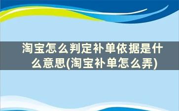 淘宝怎么判定补单依据是什么意思(淘宝补单怎么弄)