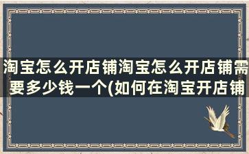 淘宝怎么开店铺淘宝怎么开店铺需要多少钱一个(如何在淘宝开店铺需要多少钱)