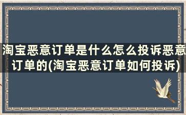 淘宝恶意订单是什么怎么投诉恶意订单的(淘宝恶意订单如何投诉)