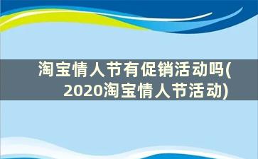 淘宝情人节有促销活动吗(2020淘宝情人节活动)