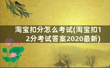 淘宝扣分怎么考试(淘宝扣12分考试答案2020最新)