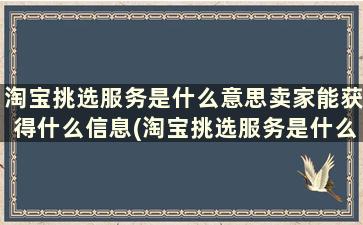 淘宝挑选服务是什么意思卖家能获得什么信息(淘宝挑选服务是什么意思卖家能获得什么权益)