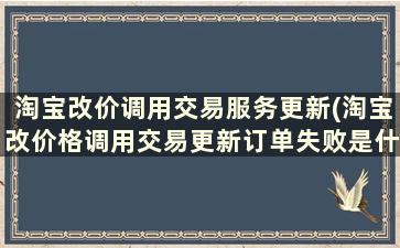 淘宝改价调用交易服务更新(淘宝改价格调用交易更新订单失败是什么意思)