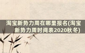 淘宝新势力周在哪里报名(淘宝新势力周时间表2020秋冬)