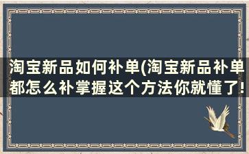 淘宝新品如何补单(淘宝新品补单都怎么补掌握这个方法你就懂了!)