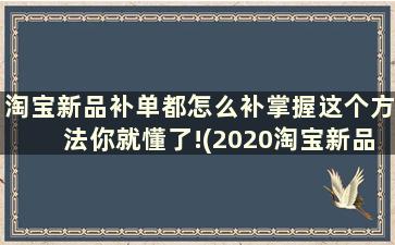 淘宝新品补单都怎么补掌握这个方法你就懂了!(2020淘宝新品补单方法)