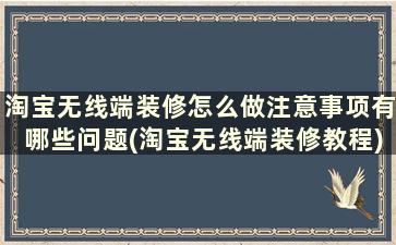 淘宝无线端装修怎么做注意事项有哪些问题(淘宝无线端装修教程)