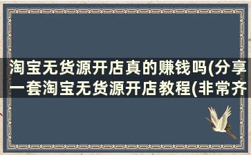 淘宝无货源开店真的赚钱吗(分享一套淘宝无货源开店教程(非常齐全))