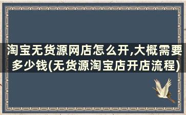 淘宝无货源网店怎么开,大概需要多少钱(无货源淘宝店开店流程)