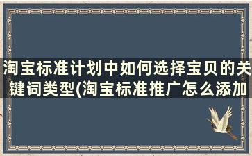 淘宝标准计划中如何选择宝贝的关键词类型(淘宝标准推广怎么添加关键词)