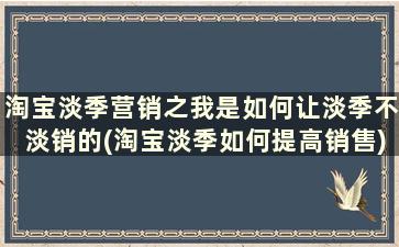 淘宝淡季营销之我是如何让淡季不淡销的(淘宝淡季如何提高销售)