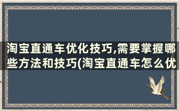 淘宝直通车优化技巧,需要掌握哪些方法和技巧(淘宝直通车怎么优化)