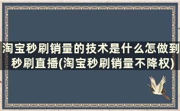 淘宝秒刷销量的技术是什么怎做到秒刷直播(淘宝秒刷销量不降权)