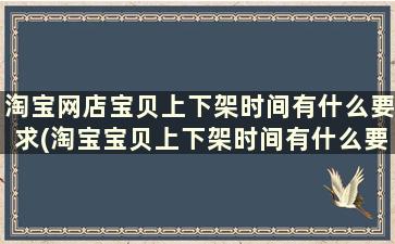 淘宝网店宝贝上下架时间有什么要求(淘宝宝贝上下架时间有什么要求)