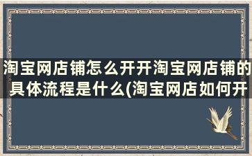 淘宝网店铺怎么开开淘宝网店铺的具体流程是什么(淘宝网店如何开)