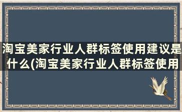 淘宝美家行业人群标签使用建议是什么(淘宝美家行业人群标签使用建议)