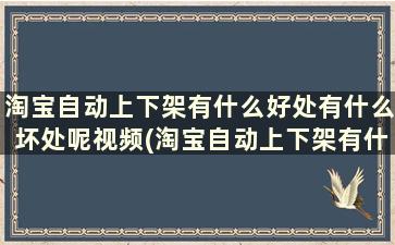 淘宝自动上下架有什么好处有什么坏处呢视频(淘宝自动上下架有什么好处有什么坏处呢图片)