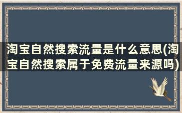 淘宝自然搜索流量是什么意思(淘宝自然搜索属于免费流量来源吗)