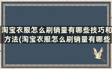 淘宝衣服怎么刷销量有哪些技巧和方法(淘宝衣服怎么刷销量有哪些技巧视频)