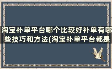 淘宝补单平台哪个比较好补单有哪些技巧和方法(淘宝补单平台都是在哪找的)