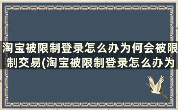 淘宝被限制登录怎么办为何会被限制交易(淘宝被限制登录怎么办为何会被限制支付)