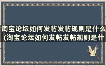 淘宝论坛如何发帖发帖规则是什么(淘宝论坛如何发帖发帖规则是什么样的)