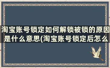 淘宝账号锁定如何解锁被锁的原因是什么意思(淘宝账号锁定后怎么解锁)