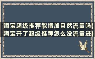 淘宝超级推荐能增加自然流量吗(淘宝开了超级推荐怎么没流量进)