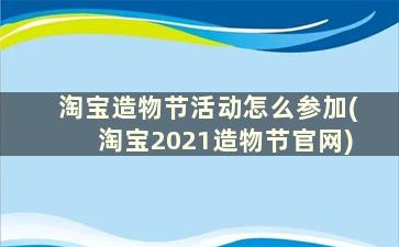 淘宝造物节活动怎么参加(淘宝2021造物节官网)