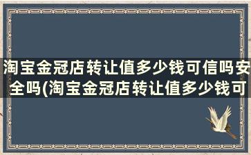 淘宝金冠店转让值多少钱可信吗安全吗(淘宝金冠店转让值多少钱可信吗)