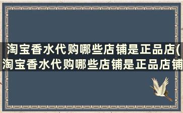 淘宝香水代购哪些店铺是正品店(淘宝香水代购哪些店铺是正品店铺)