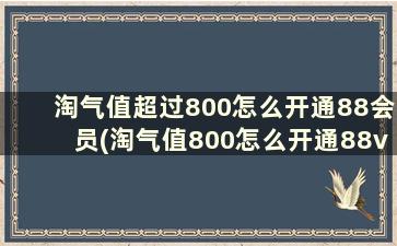 淘气值超过800怎么开通88会员(淘气值800怎么开通88vip)