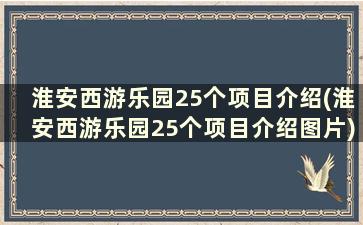 淮安西游乐园25个项目介绍(淮安西游乐园25个项目介绍图片)