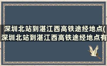 深圳北站到湛江西高铁途经地点(深圳北站到湛江西高铁途经地点有哪些)